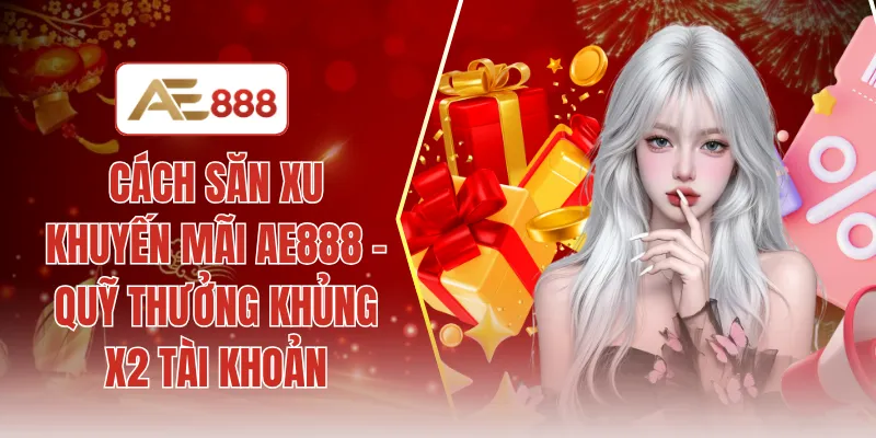 Cách săn xu khuyến mãi AE888 - Quỹ thưởng khủng X2 tài khoản