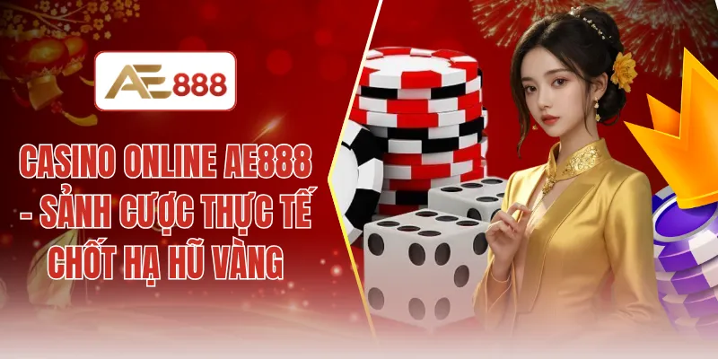 Casino online AE888 - Sảnh cược thực tế chốt hạ hũ vàng