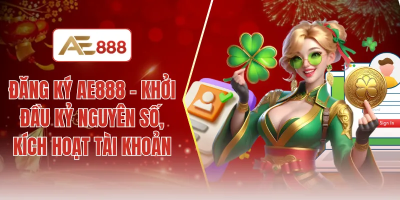 Đăng ký AE888 - Khởi đầu kỷ nguyên số, kích hoạt tài khoản