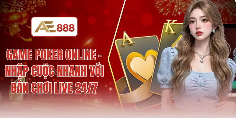 Game poker online - Nhập cuộc nhanh với bàn chơi live 24/7