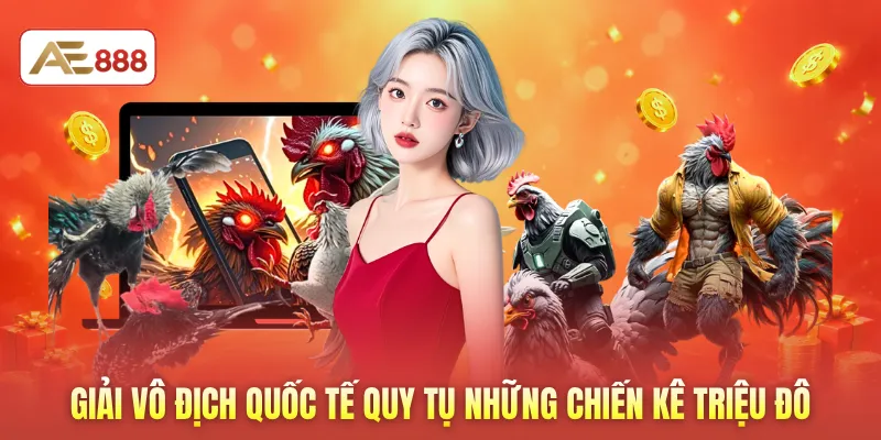Giải vô địch quốc tế quy tụ những chiến kê triệu đô