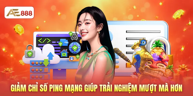 Giảm chỉ số ping mạng giúp trải nghiệm mượt mà hơn