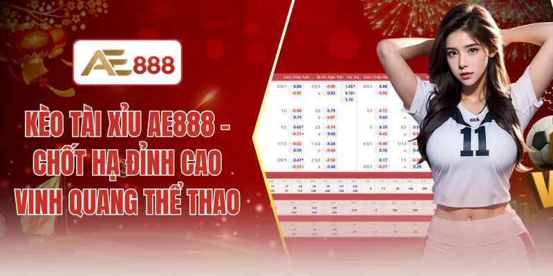 Kèo tài xỉu AE888 - Chốt hạ đỉnh cao vinh quang thể thao