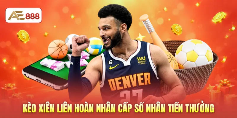 Kèo xiên liên hoàn nhân cấp số nhân tiền thưởng