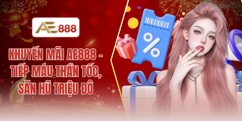 Khuyến mãi AE888 - Tiếp máu thần tốc, săn hũ triệu đô