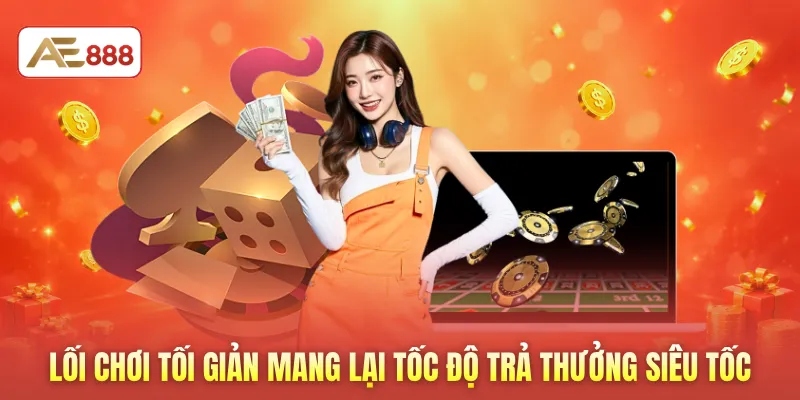 Lối chơi tối giản mang lại tốc độ trả thưởng siêu tốc