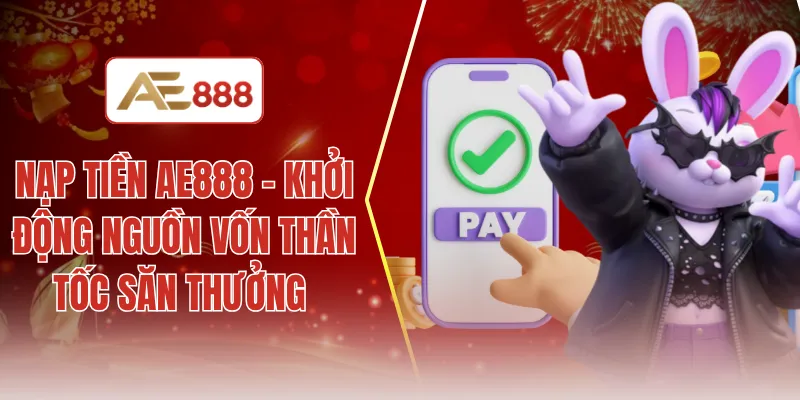 Nạp tiền AE888 - Khởi động nguồn vốn thần tốc săn thưởng