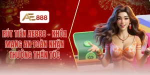 Rút tiền AE888 - Khóa mạng an toàn nhận thưởng thần tốc