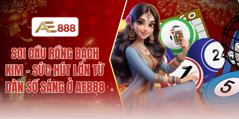 Soi cầu rồng bạch kim - Sức hút lớn từ dàn số sáng ở AE888