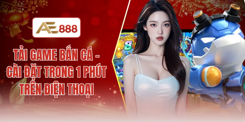 Tải game bắn cá - Cài đặt trong 1 phút trên điện thoại