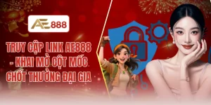 Truy cập link AE888 - Khai mở cột mốc chốt thưởng đại gia