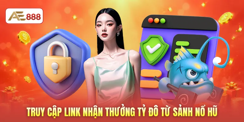 Truy cập link nhận thưởng tỷ đô từ sảnh nổ hũ