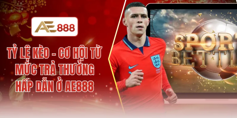 Tỷ lệ kèo - Cơ hội từ mức trả thưởng hấp dẫn ở AE888